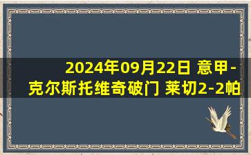 2024年09月22日 意甲-克尔斯托维奇破门 莱切2-2帕尔马